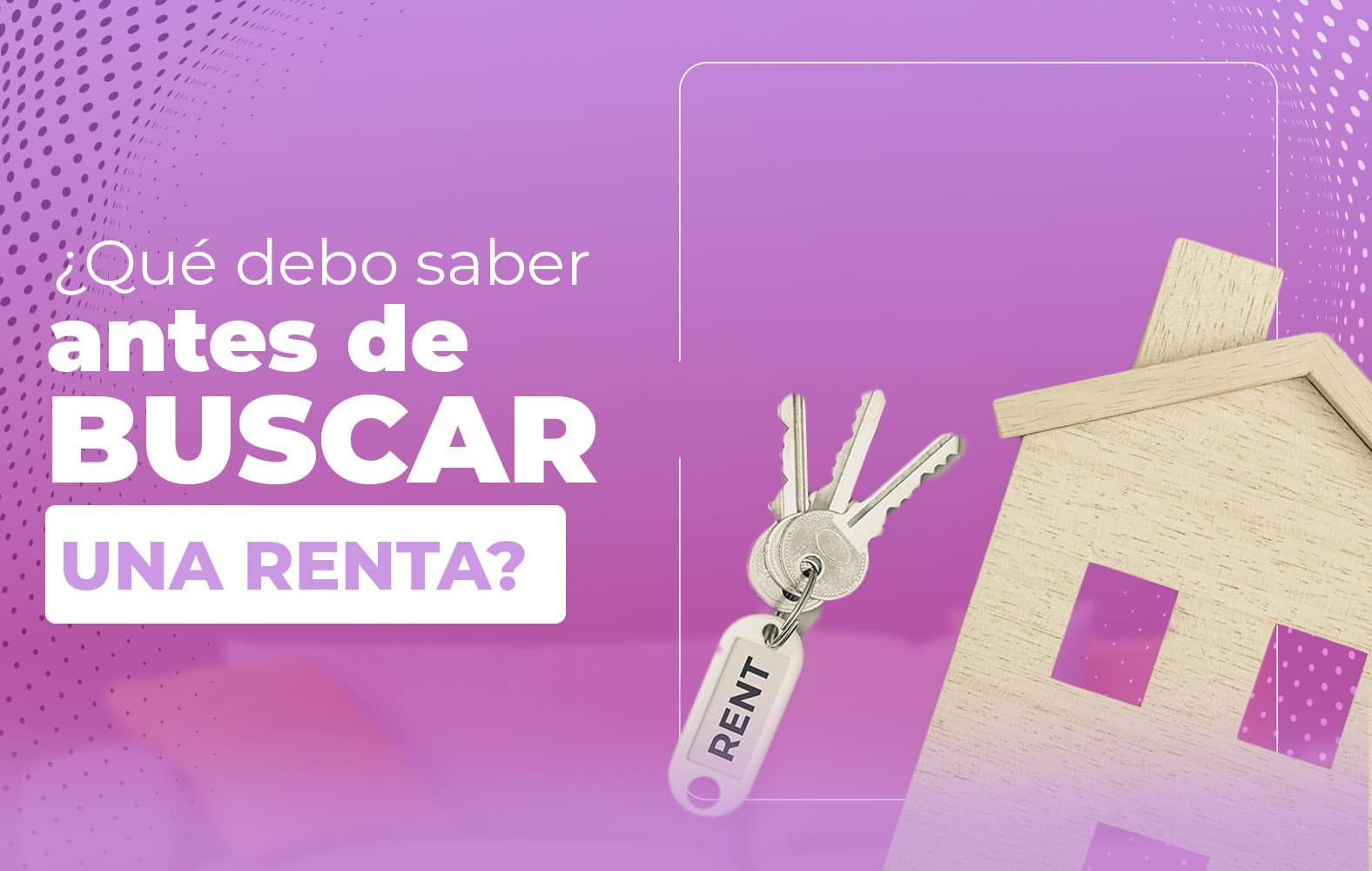 ¿Qué debo tomar en cuenta a la hora de buscar una renta?