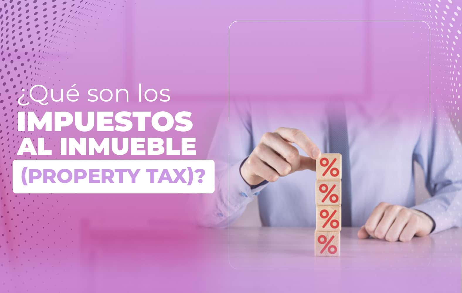 ¿Qué son los impuestos al inmueble (property tax)?