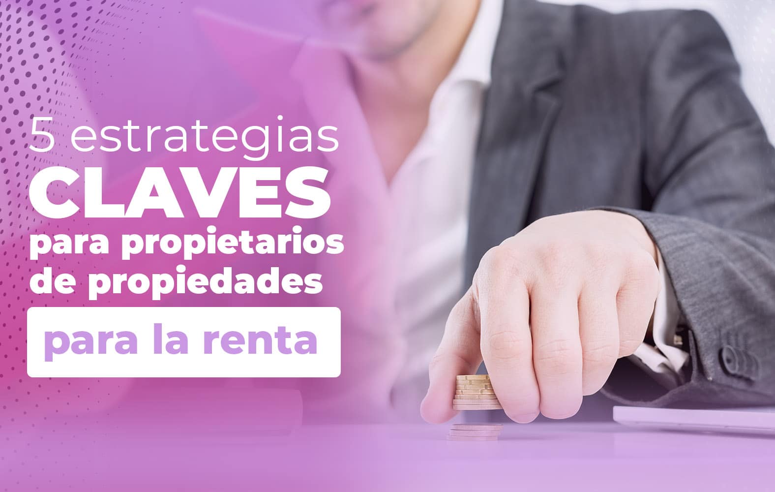 5 claves para el éxito a la hora de rentar tu propiedad: